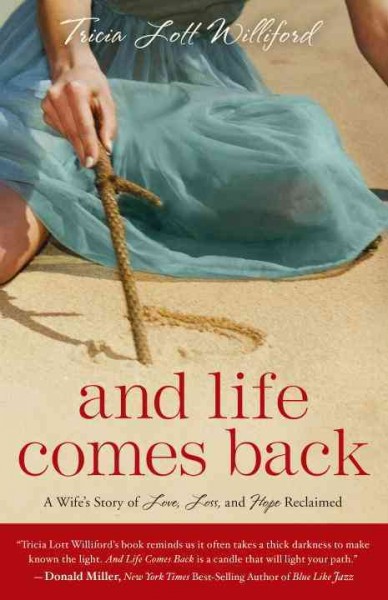 And life comes back [electronic resource] : a wife's story of love, loss, and hope reclaimed / Tricia Lott Williford.