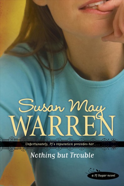Nothing but trouble : unfortunately, PJ's reputation precedes her / Susan May Warren.