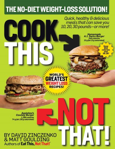 Cook this, not that! : world's greatest weight loss recipes / by David Zinczecko & Matt Goulding, authors of Eat this, not that!