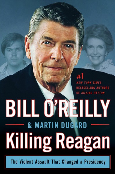 Killing Reagan : the violent assault that changed a presidency / Bill O'Reilly and Martin Dugard.