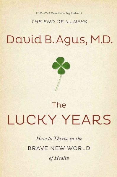 The lucky years : how to thrive in the brave new world of health / David B. Agus, MD with Kristin Loberg.