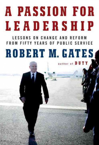 A passion for leadership : lessons on change and reform from fifty years of public service / Robert M. Gates.