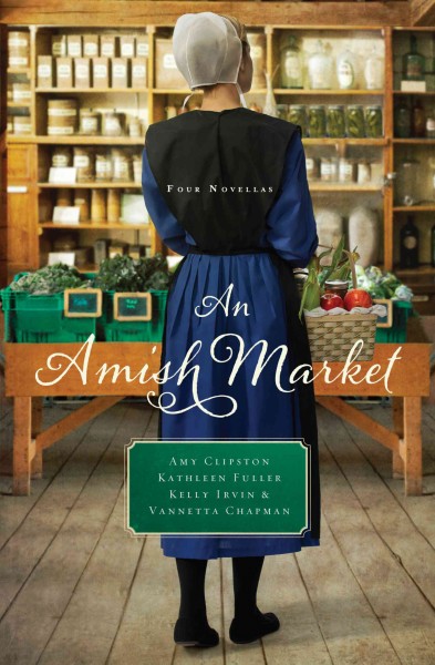 An Amish market : four novellas / Amy Clipston, Kathleen Fuller, Kelly Irvin, Vannetta Chapman.