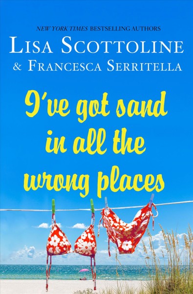 I've got sand in all the wrong places / Lisa Scottoline and Francesca Serritella.