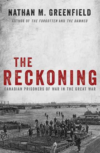The reckoning : Canadian prisoners of war in the Great War / Nathan M. Greenfield.