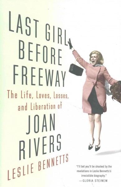 Last girl before freeway : the life, loves, losses, and liberation of Joan Rivers / Leslie Bennetts.