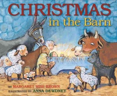 Christmas in the barn / by Margaret Wise Brown ; illustrated by Anna Dewdney.