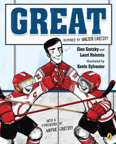 Great / inspired by Walter Gretzky ; Glen Gretzky and Lauri Holomis ; illustrated by Kevin Sylvester ; with a foreword by Wayne Gretzky,