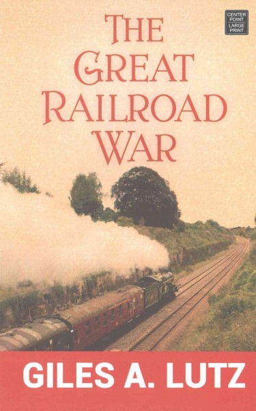 The great railroad war / Giles A. Lutz.
