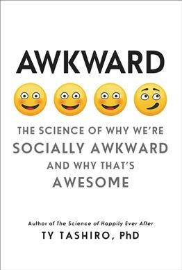 Awkward : the science of why we're socially awkward and why that's awesome / Ty Tashiro, PhD.