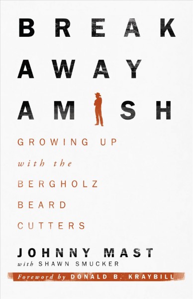 Breakaway Amish : growing up with the Bergholz beard cutters / Johnny Mast with Shawn Smucker ; foreword by Donald B. Kraybill.