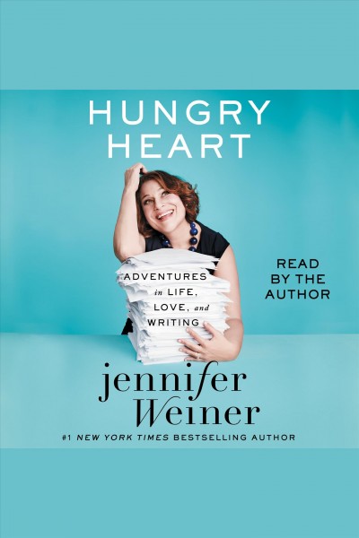 Hungry heart [electronic resource] : Adventures in Life, Love, and Writing. Jennifer Weiner.