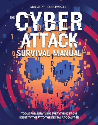 The cyber attack survival manual : tools for surviving everything from identity theft to the digital apocalypse / Nick Selby, Heather Vescent ; illustrations by Eric Chow and Conor Buckley.