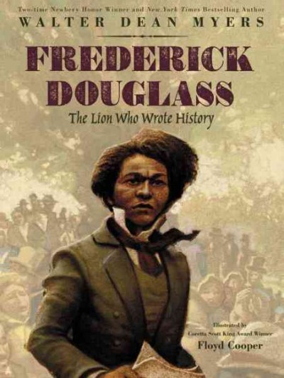 Frederick Douglass : the lion who wrote history / by Walter Dean Myers ; illustrated by Floyd Cooper.