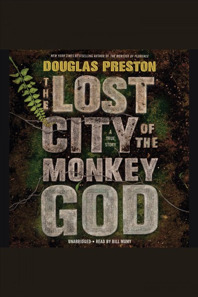 The lost city of the monkey god [electronic resource] : A True Story. Douglas Preston.