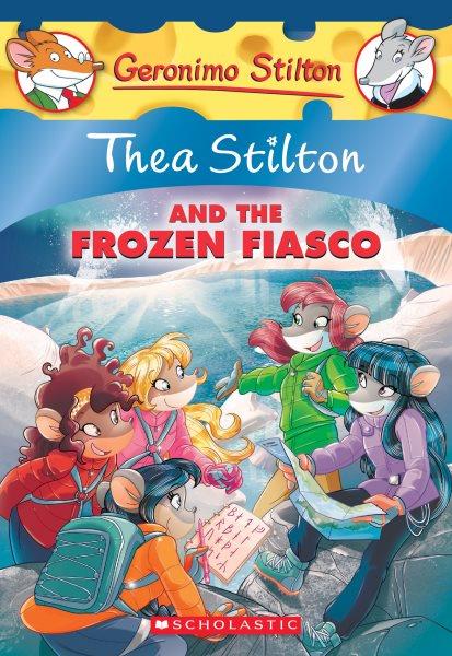 Thea Stilton and the frozen fiasco / [text by Thea Stilton ; illustrations by Barbara Pellizzari and Chiara Balleello ; translated by Emily Clement]