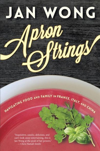 Apron strings : navigating food and family in France, Italy, and China / Jan Wong.