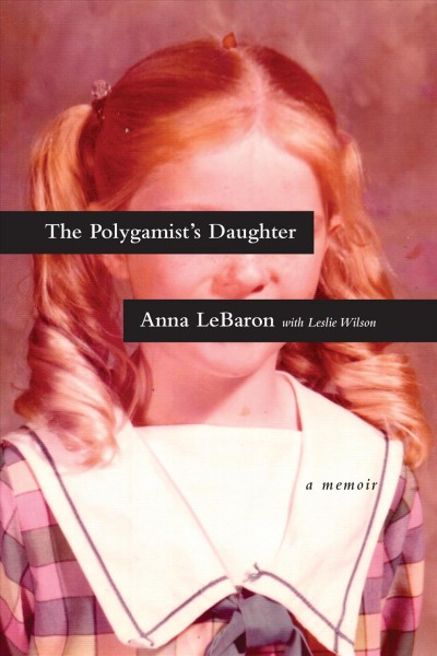 The polygamist's daughter : a memoir / Anna LeBaron, with Leslie Wilson.