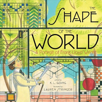 The shape of the world : a portrait of Frank Lloyd Wright / K.L. Going ; illustrated by Lauren Stringer.