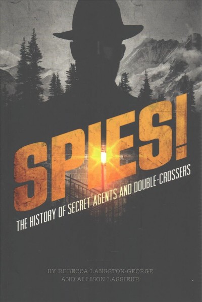 Spies! : the history of secret agents and double-crossers / by Rebecca Langston-George and Allison Lassieur.