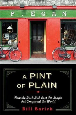 A pint of plain : tradition, change, and the fate of the Irish pub / Bill Barich.