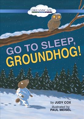 Go to Sleep, Groundhog! / by Judy Cox ; illustrated by Paul Meisel.