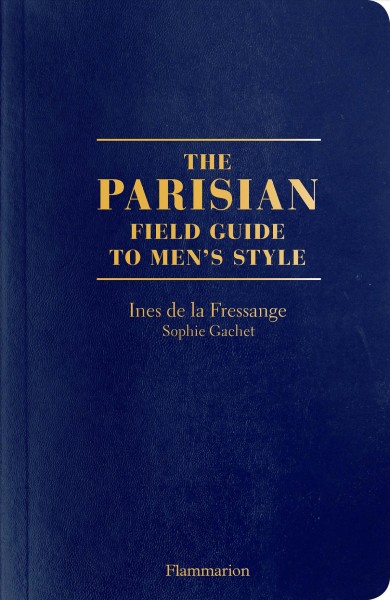 The Parisian field guide to men's style / Ines de la Fressange and Sophie Gachet ; photographs, Beno©ʼt Peverelli.