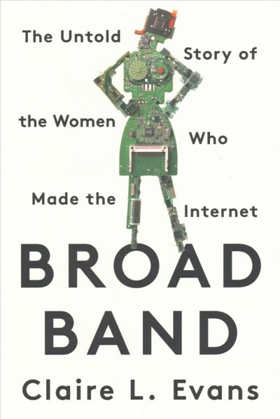 Broad band : the untold story of the women who made the Internet / Claire L. Evans.