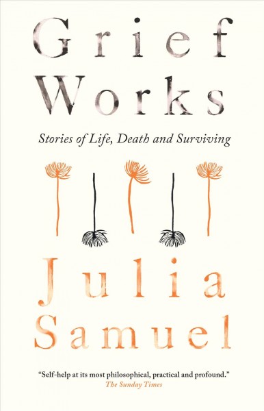 Grief works [electronic resource] : Stories of Life, Death and Surviving. Julia Samuel.