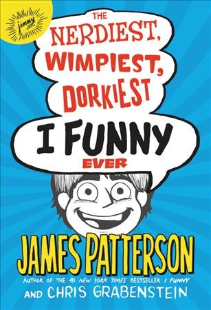 The nerdiest, wimpiest, dorkiest I funny ever / James Patterson, author of the #1New York times bestseller I funn and Chris Grabenstein ; illustrations by Jomike Tejido and Laura Park.