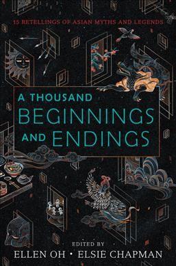 A thousand beginnings and endings : 15 retellings of Asian myths and legends / compiled by Ellen Oh and Elise Chapman.
