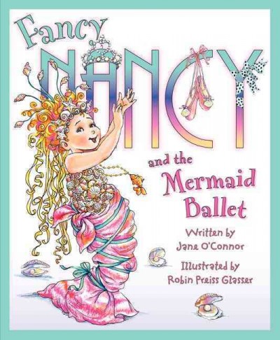 Fancy Nancy and the mermaid ballet / written by Jane O'Connor ; illustrated by Robin Preiss Glasser. --