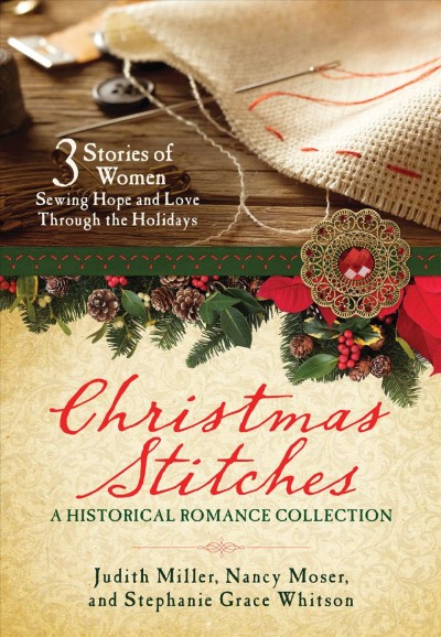 Christmas stitches : a historical romance collection / Judith Miller, Nancy Moser & Stephanie Grace Whitson.