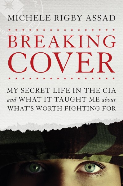 Breaking cover : my secret life in the CIA and what it taught me about what's worth fighting for / Michele Rigby Assad.