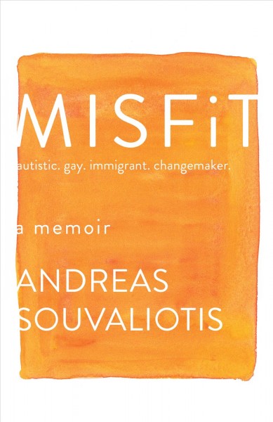 Misfit : autistic, gay, immigrant, changemaker : a memoir / Andreas Souvaliotis.