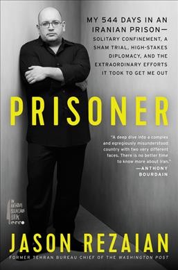 Prisoner : my 544 days in an Iranian prison--solitary confinement, a sham trial, high-stakes diplomacy, and the extraordinary efforts it took to get me out / Jason Rezaian.