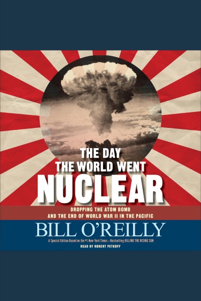 The day the world went nuclear [electronic resource] : Dropping the Atom Bomb and the End of World War II in the Pacific. Bill O'Reilly.