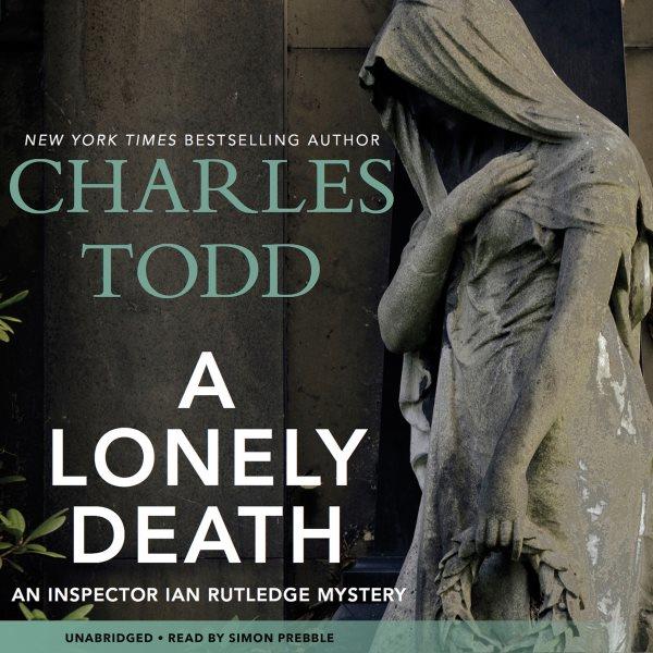 A lonely death [electronic resource] : Inspector Ian Rutledge Mystery Series, Book 13. Charles Todd.