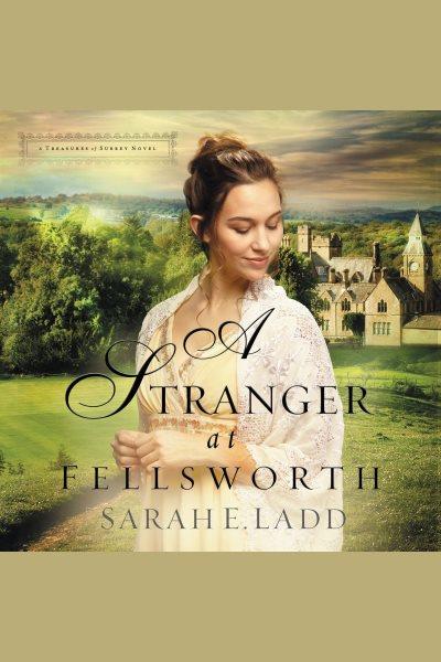 A stranger at fellsworth [electronic resource] : Treasures of Surrey Series, Book 3. Sarah E Ladd.