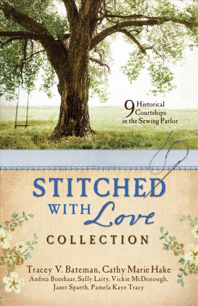 Stitched with love romance collection : 9 historical courtships in the sewing parlor / Tracey V. Bateman, Cathy Marie Hake, Andrea Boeshaar, Sally Laity, Vickie McDonough, Janet Spaeth, Pamela Kaye Tracy