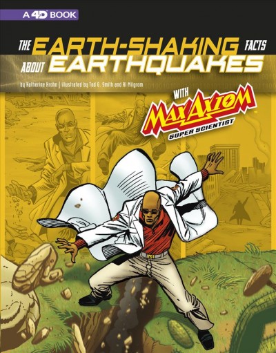 The earth-shaking facts about earthquakes with Max Axiom, super scientist : 4D, an augmented reading science experience / by Katherine Krohn ; illustrated by Tod G. Smith and Al Milgrom.