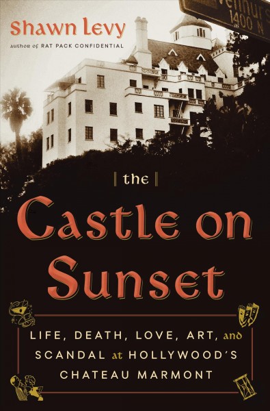 The castle on Sunset : life, death, love, art, and scandal at Hollywood's Chateau Marmont / Shawn Levy.
