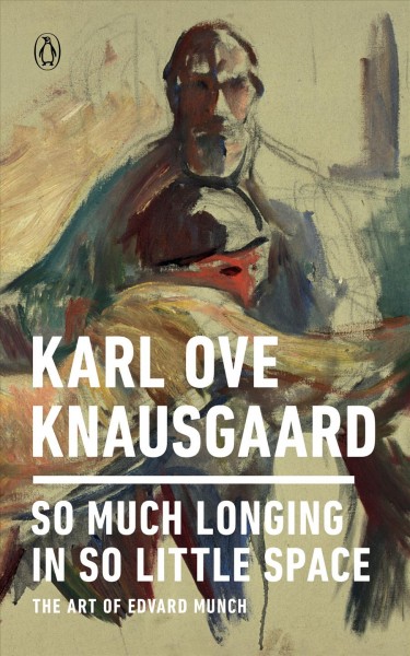 So much longing in so little space : the art of Edvard Munch / Karl Ove Knausgaard ; translated from the Norwegian by Ingvild Burkey.