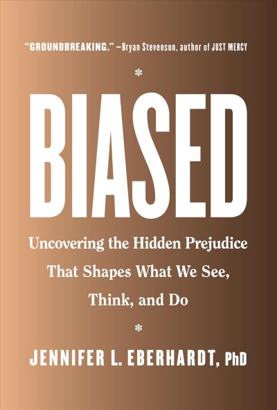 Biased : uncovering the hidden prejudice that shapes what we see, think, and do / Jennifer L. Eberhardt. PhD.