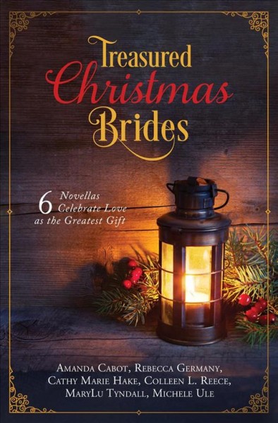 Treasured Christmas Brides : 6 Novellas Celebrate Love As the Greatest Gift / Amanda Cabot, Rebecca Germany, Cathy Marie Hake, Colleen L. Reece, MaryLu Tyndall, Michele Ule