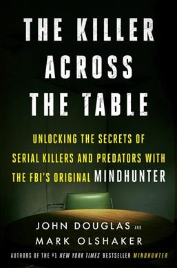 The killer across the table : unlocking the secrets of serial killers and predators with the FBI's original mindhunter / John Douglas and Mark Olshaker.