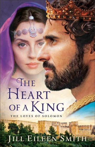 The heart of a king : the loves of Solomon / Jill Eileen Smith.