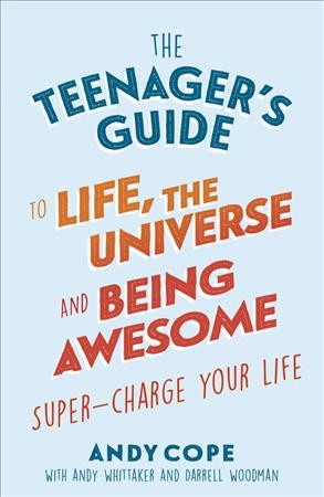 The teenager's guide to life, the universe & being awesome / Andy Cope (with Jason Todd, Andy Whittaker & Darrell Woodman)