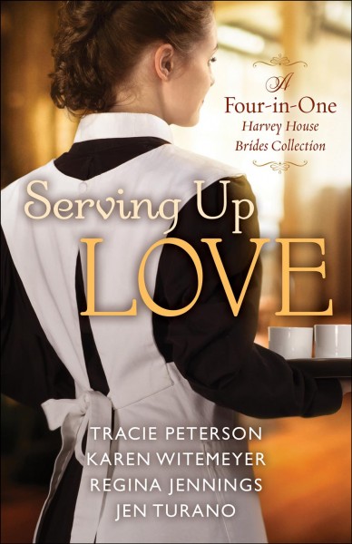 Serving up love : a four-in-one Harvey House brides collection / Tracie Peterson, Karen Witemeyer, Regina Jennings, Jen Turano.