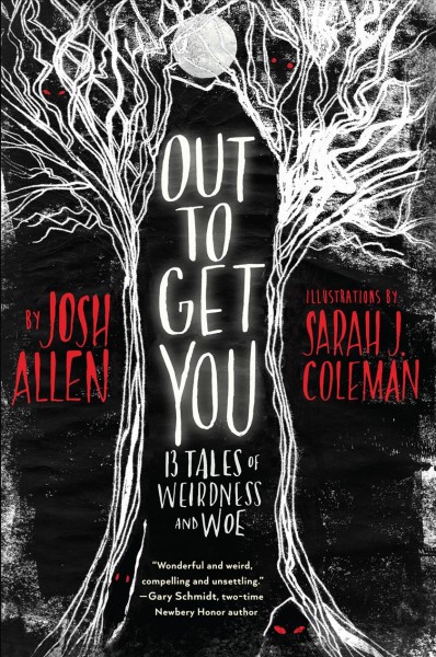 Out to get you : 13 tales of weirdness and woe / by Josh Allen ; illustrated by Sarah J. Coleman.